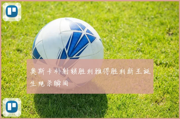 奥斯卡补射锁胜利雅得胜利新王诞生绝杀瞬间