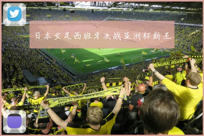 日本女足西班牙决战亚洲杯新王