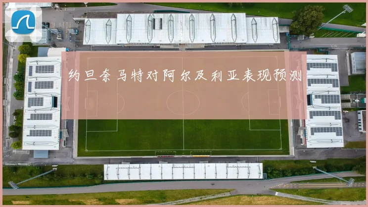 约旦奈马特对阿尔及利亚表现预测