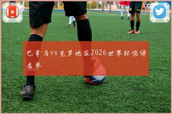 巴拿马vs克罗地亚2026世界杯伤停名单