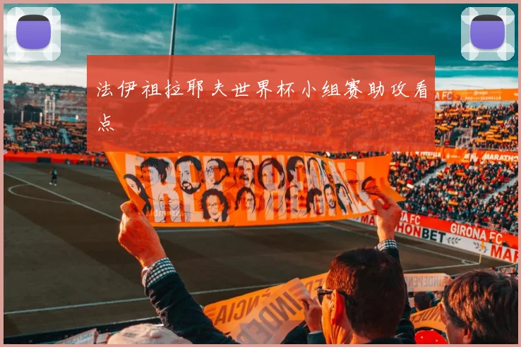 法伊祖拉耶夫世界杯小组赛助攻看点