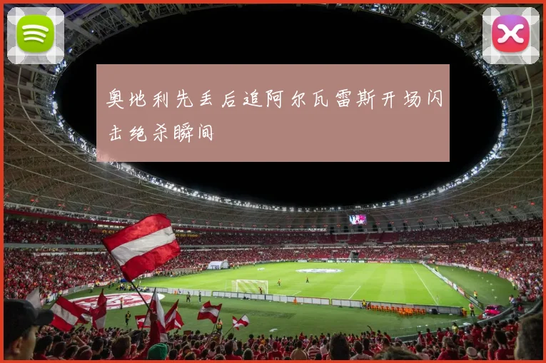 奥地利先丢后追阿尔瓦雷斯开场闪击绝杀瞬间