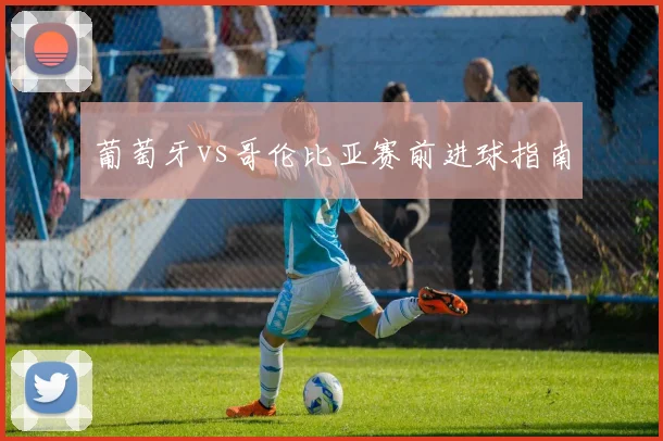 葡萄牙vs哥伦比亚赛前进球指南