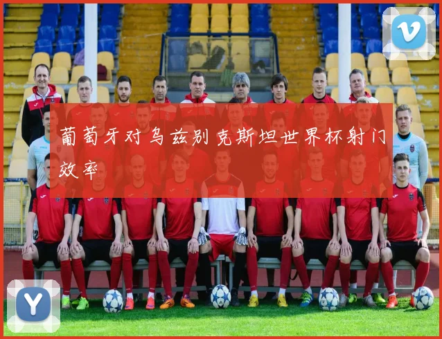 葡萄牙对乌兹别克斯坦世界杯射门效率
