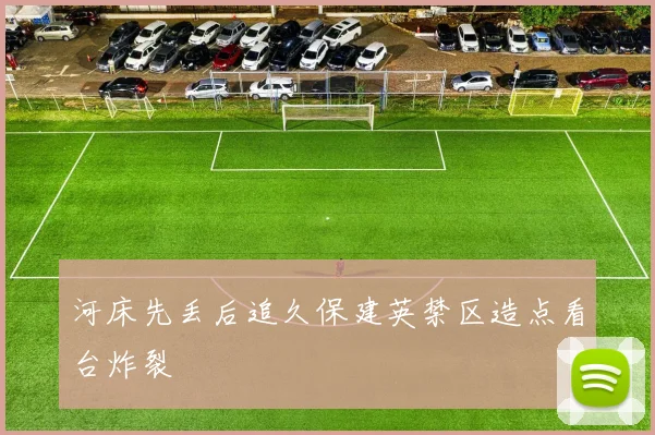 河床先丢后追久保建英禁区造点看台炸裂
