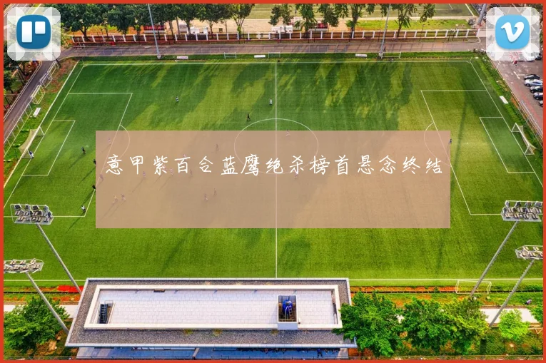 意甲紫百合蓝鹰绝杀榜首悬念终结