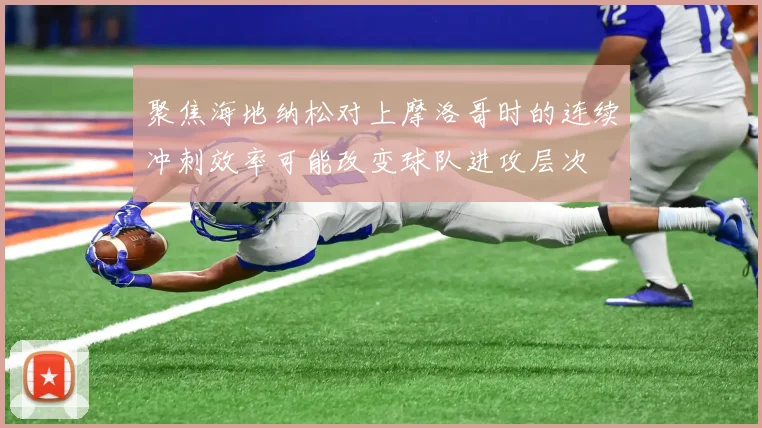 聚焦海地纳松对上摩洛哥时的连续冲刺效率可能改变球队进攻层次