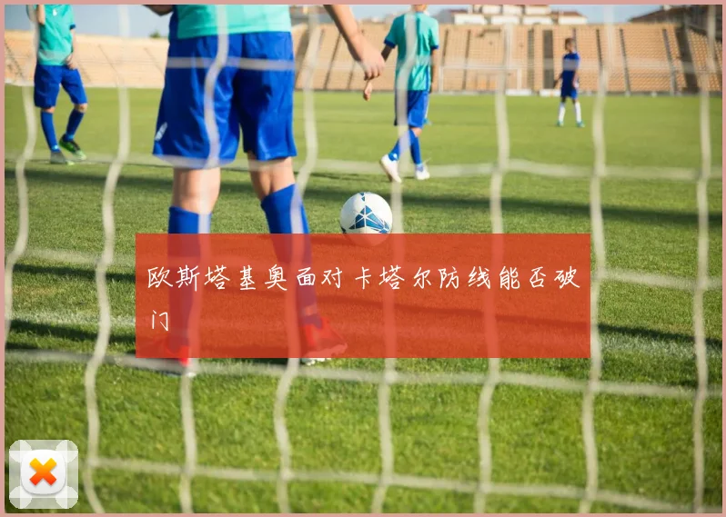欧斯塔基奥面对卡塔尔防线能否破门