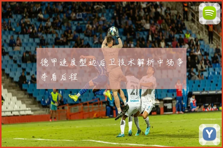 德甲速度型边后卫技术解析中场争夺看后程