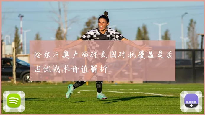 恰尔汗奥卢面对美国对抗覆盖是否占优战术价值解析