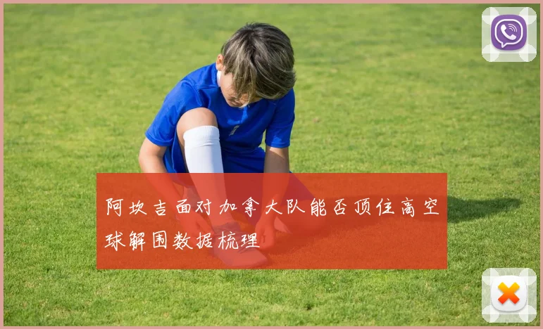 阿坎吉面对加拿大队能否顶住高空球解围数据梳理
