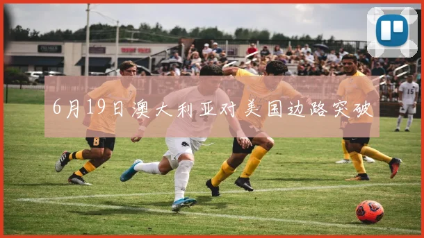6月19日澳大利亚对美国边路突破