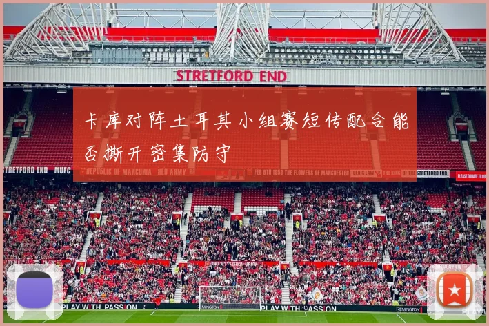 卡库对阵土耳其小组赛短传配合能否撕开密集防守