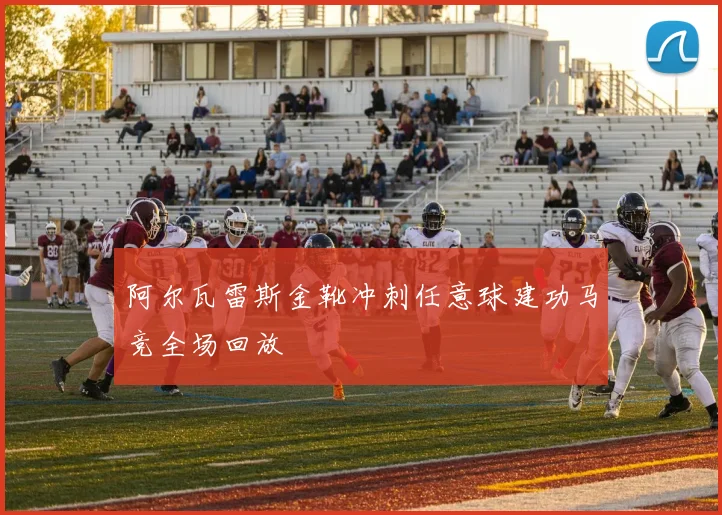 阿尔瓦雷斯金靴冲刺任意球建功马竞全场回放