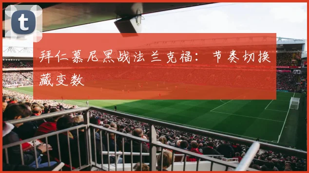 拜仁慕尼黑战法兰克福:节奏切换藏变数