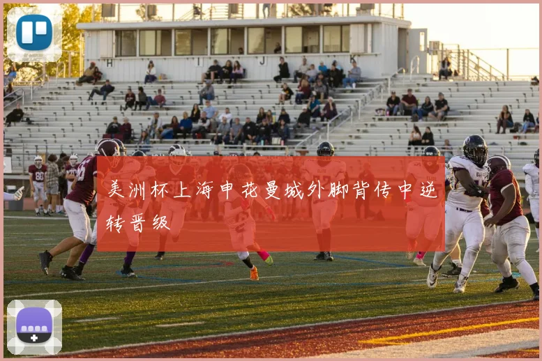美洲杯上海申花曼城外脚背传中逆转晋级