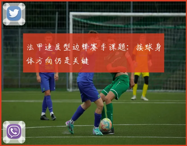 法甲速度型边锋赛季课题：接球身体方向仍是关键