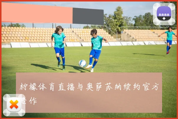 柠檬体育直播与奥萨苏纳续约官方合作