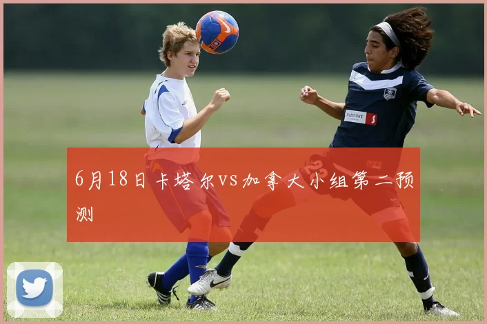 6月18日卡塔尔vs加拿大小组第二预测