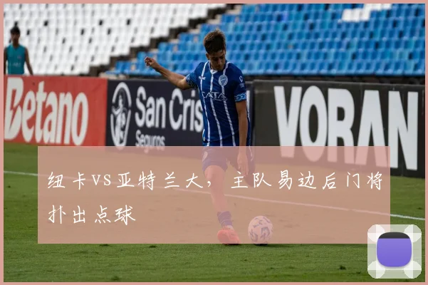 纽卡vs亚特兰大，主队易边后门将扑出点球