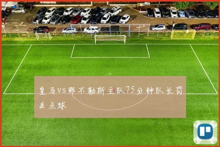皇马vs那不勒斯主队75分钟队长罚丢点球