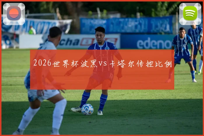 2026世界杯波黑vs卡塔尔传控比例