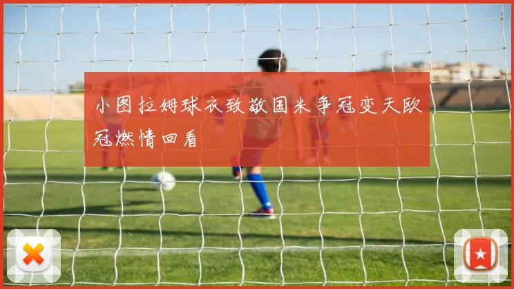 小图拉姆球衣致敬国米争冠变天欧冠燃情回看