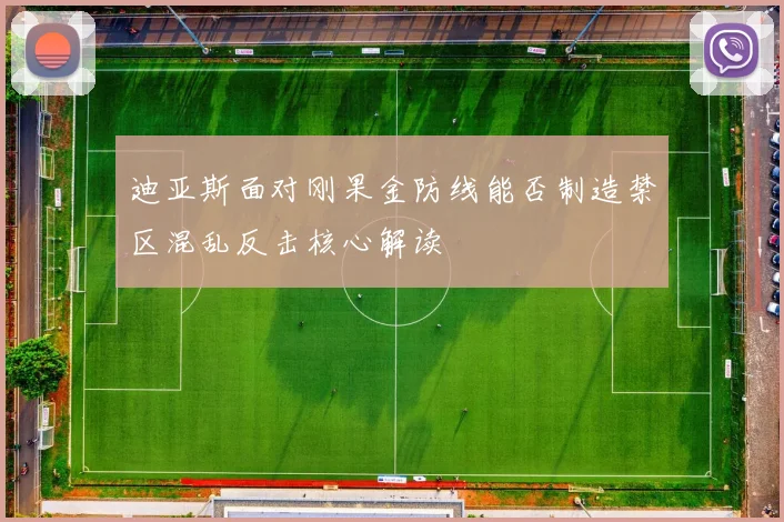 迪亚斯面对刚果金防线能否制造禁区混乱反击核心解读