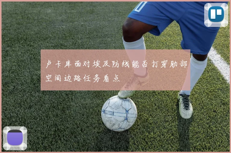 卢卡库面对埃及防线能否打穿肋部空间边路任务看点