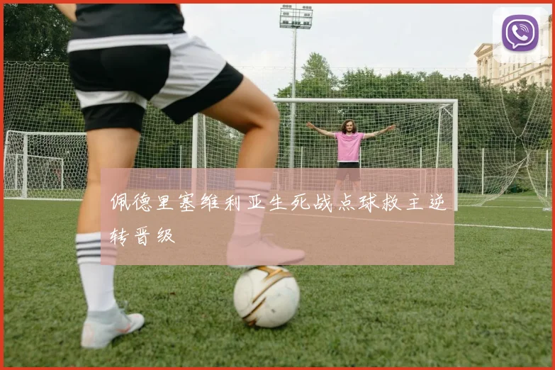 佩德里塞维利亚生死战点球救主逆转晋级