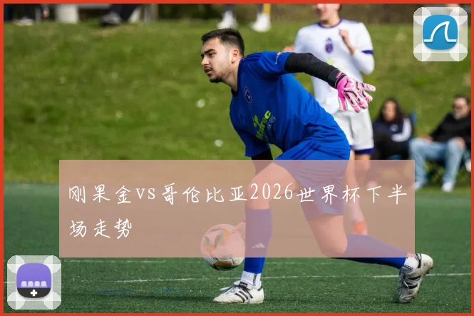 刚果金vs哥伦比亚2026世界杯下半场走势