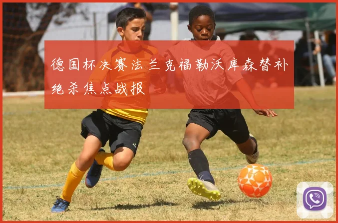 德国杯决赛法兰克福勒沃库森替补绝杀焦点战报