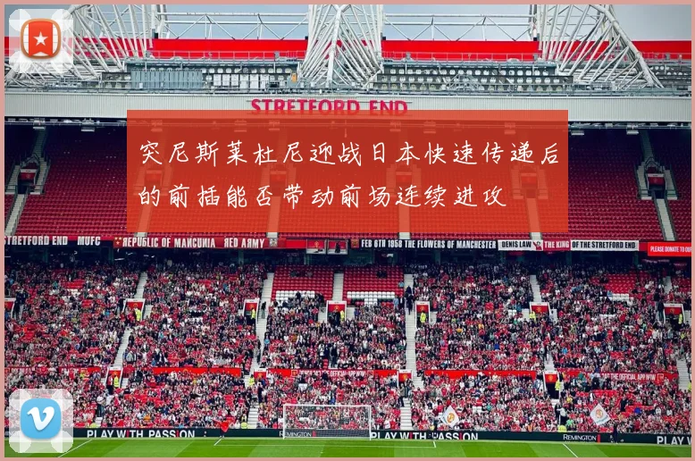 突尼斯莱杜尼迎战日本快速传递后的前插能否带动前场连续进攻