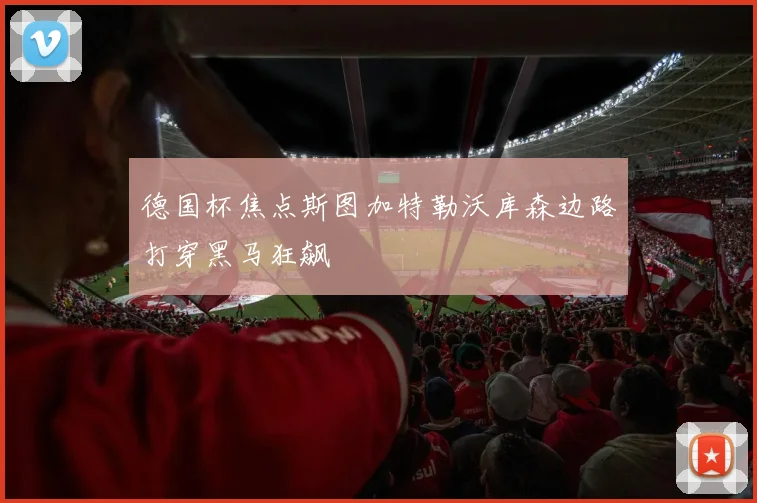 德国杯焦点斯图加特勒沃库森边路打穿黑马狂飙