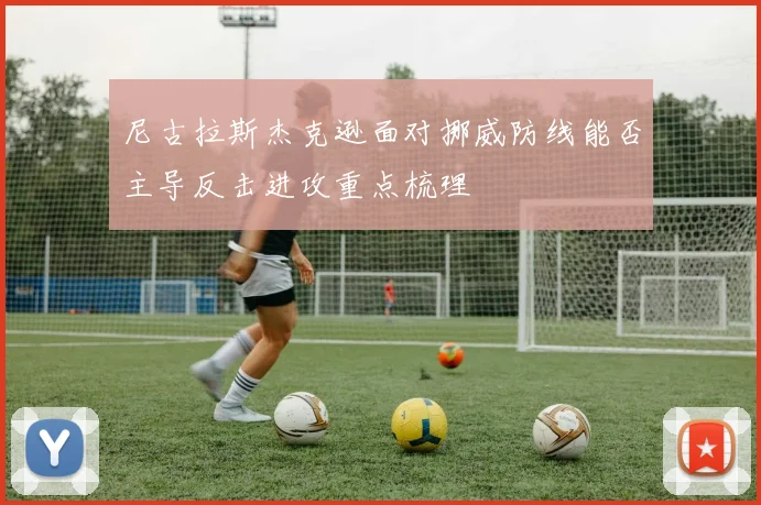 尼古拉斯杰克逊面对挪威防线能否主导反击进攻重点梳理