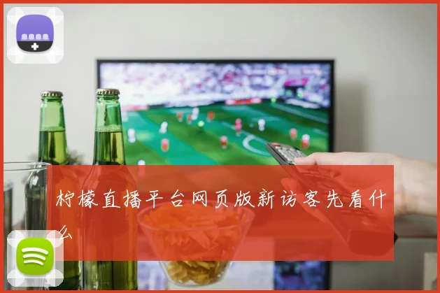 柠檬直播平台网页版新访客先看什么