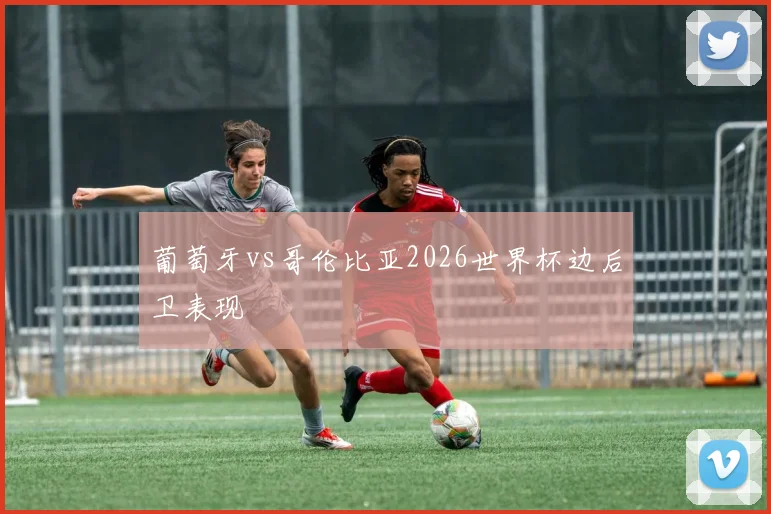 葡萄牙vs哥伦比亚2026世界杯边后卫表现