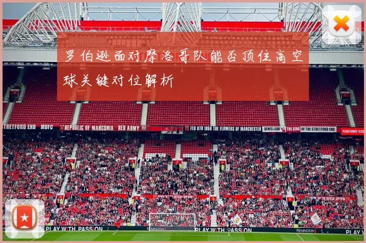 罗伯逊面对摩洛哥队能否顶住高空球关键对位解析