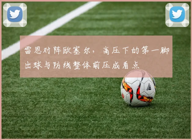 雷恩对阵欧塞尔，高压下的第一脚出球与防线整体前压成看点
