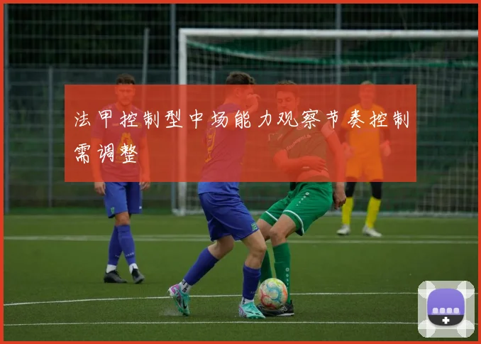 法甲控制型中场能力观察节奏控制需调整