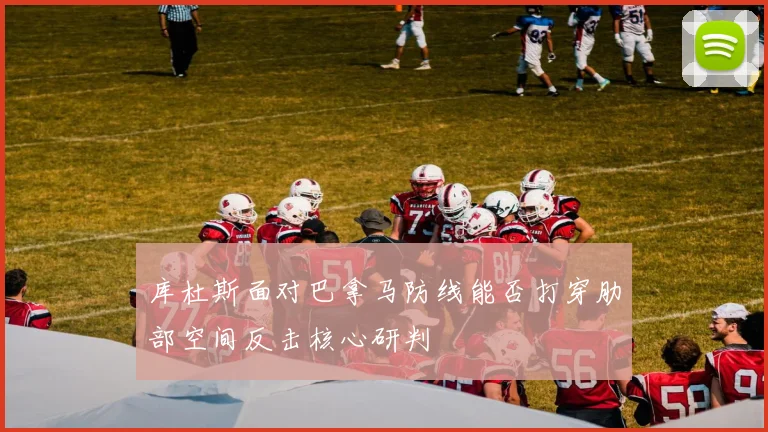 库杜斯面对巴拿马防线能否打穿肋部空间反击核心研判
